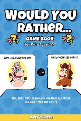 Would You Rather Game Book: For Kids Ages 6-12 - Fun, Silly, Challenging and Hilarious Questions for Kids, Teens and Adults