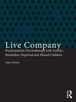 Live Company: Psychoanalytic Psychotherapy With Autistic, Borderline, Deprived And Abused Children