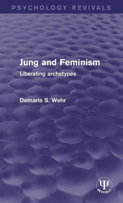 Jung And Feminism: Liberating Archetypes (Psychology Revivals)