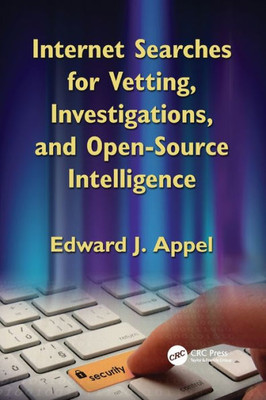 Internet Searches For Vetting, Investigations, And Open-Source Intelligence: Internet Searches For Vetting, Investigations, And Open-Source Intelligence, Second Edition