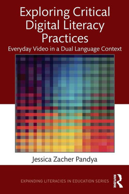 Exploring Critical Digital Literacy Practices: Everyday Video In A Dual Language Context (Expanding Literacies In Education)