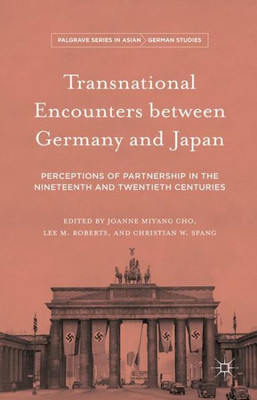 Transnational Encounters Between Germany And Japan: Perceptions Of Partnership In The Nineteenth And Twentieth Centuries (Palgrave Series In Asian German Studies)