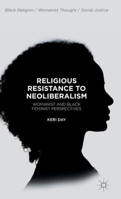 Religious Resistance To Neoliberalism: Womanist And Black Feminist Perspectives (Black Religion/Womanist Thought/Social Justice)