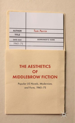 The Aesthetics Of Middlebrow Fiction: Popular Us Novels, Modernism, And Form, 194575