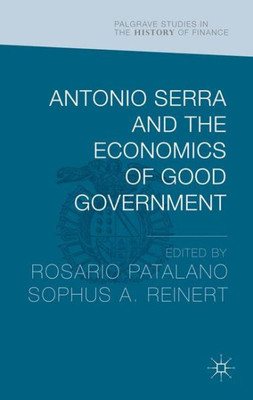 Antonio Serra And The Economics Of Good Government (Palgrave Studies In The History Of Finance)
