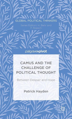 Camus And The Challenge Of Political Thought: Between Despair And Hope (Global Political Thinkers)