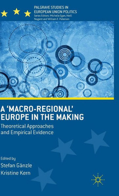 A 'Macro-Regional' Europe In The Making: Theoretical Approaches And Empirical Evidence (Palgrave Studies In European Union Politics)