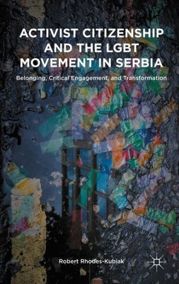 Activist Citizenship And The Lgbt Movement In Serbia: Belonging, Critical Engagement, And Transformation