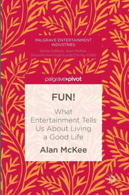 Fun!: What Entertainment Tells Us About Living A Good Life (Palgrave Entertainment Industries)