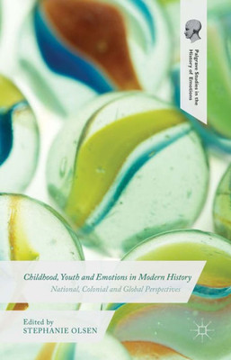 Childhood, Youth And Emotions In Modern History: National, Colonial And Global Perspectives (Palgrave Studies In The History Of Emotions)