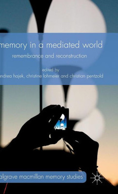 Memory In A Mediated World: Remembrance And Reconstruction (Palgrave Macmillan Memory Studies)