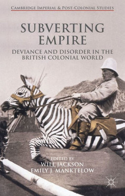 Subverting Empire: Deviance And Disorder In The British Colonial World (Cambridge Imperial And Post-Colonial Studies)