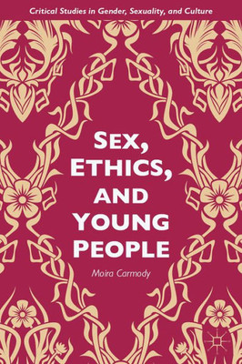 Sex, Ethics, And Young People (Critical Studies In Gender, Sexuality, And Culture)