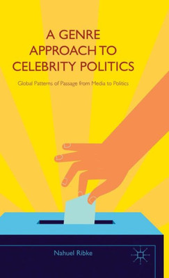 A Genre Approach To Celebrity Politics: Global Patterns Of Passage From Media To Politics