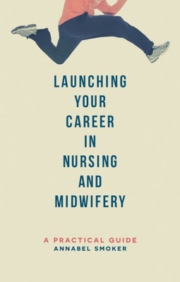 Launching Your Career In Nursing And Midwifery: A Practical Guide