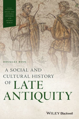 A Social And Cultural History Of Late Antiquity (Wiley Blackwell Social And Cultural Histories Of The Ancient World)