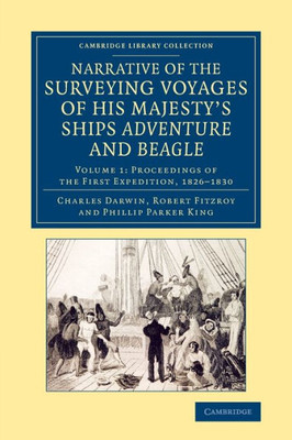 Narrative Of The Surveying Voyages Of His Majesty's Ships Adventure And Beagle: Between The Years 1826 And 1836 (Cambridge Library Collection - Maritime Exploration) (Volume 1)