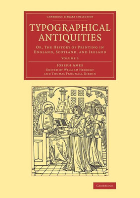 Typographical Antiquities: Or, The History Of Printing In England, Scotland, And Ireland (Cambridge Library Collection - History Of Printing, Publishing And Libraries) (Volume 3)