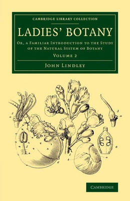 Ladies' Botany: Volume 2: Or, A Familiar Introduction To The Study Of The Natural System Of Botany (Cambridge Library Collection - Botany And Horticulture)