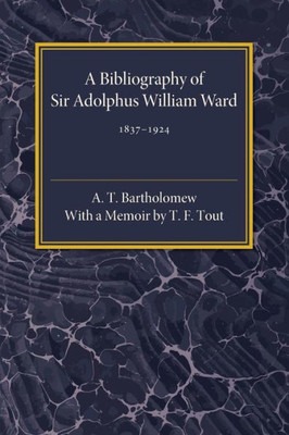A Bibliography Of Sir Adolphus William Ward 18371924