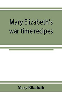 Mary Elizabeth's war time recipes; Containing Many Simple but excellent recipes. For Wheatless cakes and Bread, Meatless Dishes, Sugarless Candies, ... and many other delectable "Economy" Dishes