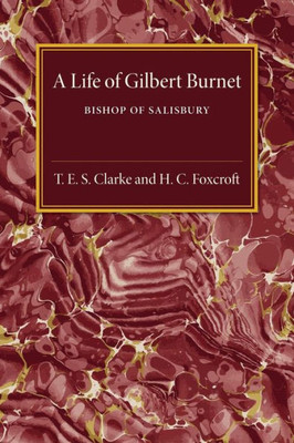 A Life Of Gilbert Burnet: Bishop Of Salisbury