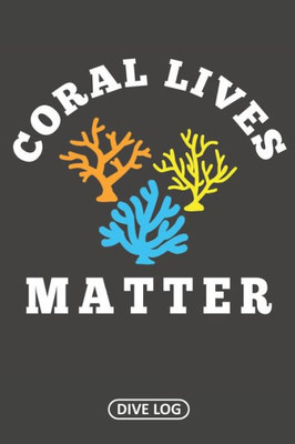 Coral Lives Matter: Dive Log For 100 Dives (6" X 9")