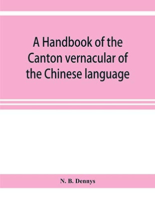A handbook of the Canton vernacular of the Chinese language: being a series of introductory lessons, for domestic and business purposes