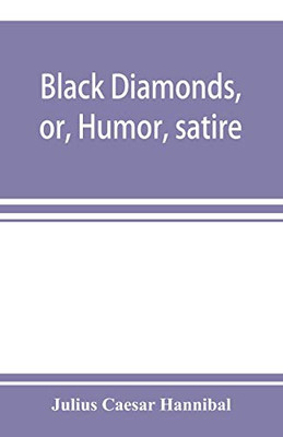 Black diamonds, or, Humor, satire, and sentiment, treated scientifically by professor Julius Cæsar Hannibal: in a series of burlesque lectures, darkly colored