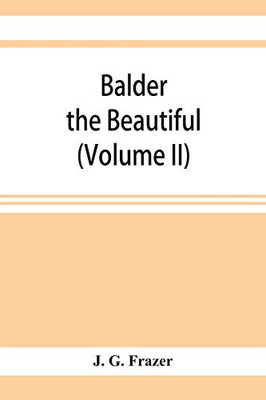 Balder the Beautiful; The Fire-Festivals of Europe and the Doctrine of the External Soul (Volume II)