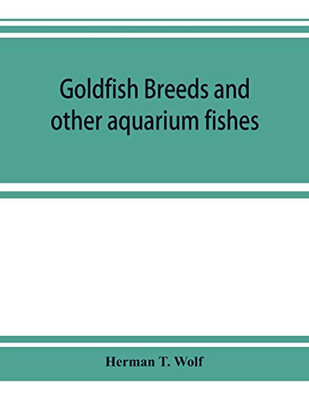 Goldfish breeds and other aquarium fishes, their care and propagation; a guide to freshwater and marine aquaria, their fauna, flora and management