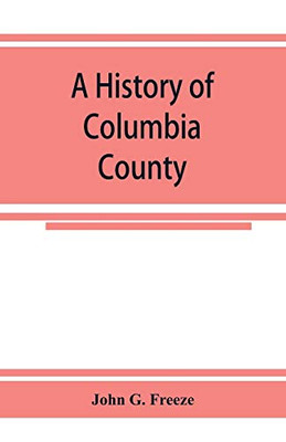 A history of Columbia County, Pennsylvania. From the earliest times.