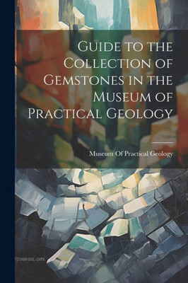 Guide To The Collection Of Gemstones In The Museum Of Practical Geology