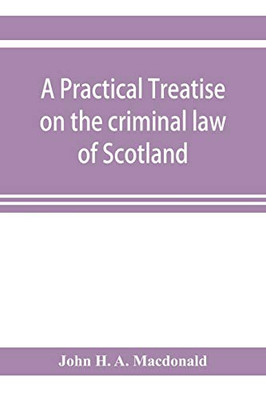 A practical treatise on the criminal law of Scotland