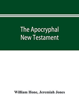 The Apocryphal New Testament, being all the gospels, epistles, and other pieces now extant; attributed in the first four centuries to Jesus Christ, ... in the New Testament by its compilers