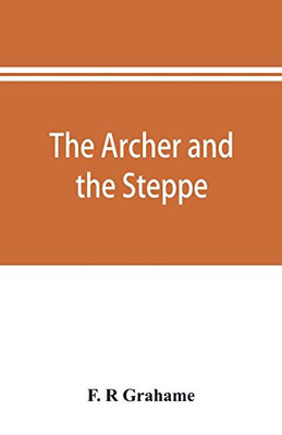 The archer and the steppe, or, The empires of Scythia: a history of Russia and Tartary, from the earliest ages till the fall of the Mongul power in Europe, in the middle of the sixteenth century