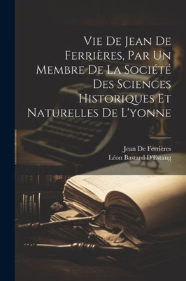 Vie De Jean De Ferrieres, Par Un Membre De La SociEtE Des Sciences Historiques Et Naturelles De L'Yonne (French Edition)