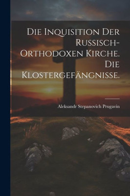 Die Inquisition Der Russisch-Orthodoxen Kirche. Die Klostergefängnisse. (German Edition)