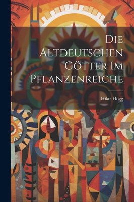 Die Altdeutschen Götter Im Pflanzenreiche (German Edition)