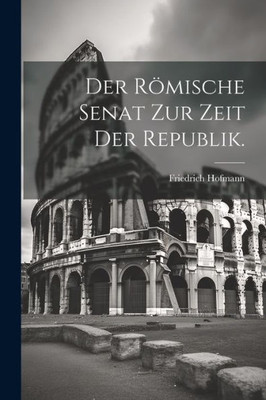 Der Römische Senat Zur Zeit Der Republik. (German Edition)