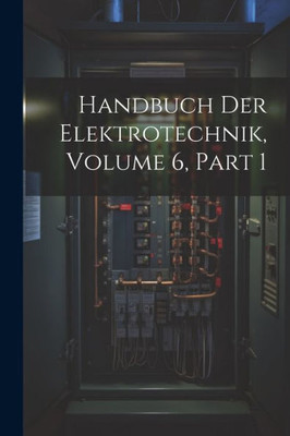 Handbuch Der Elektrotechnik, Volume 6, Part 1 (German Edition)