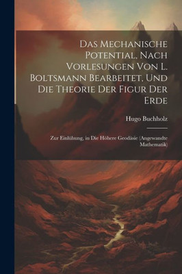 Das Mechanische Potential, Nach Vorlesungen Von L. Boltsmann Bearbeitet, Und Die Theorie Der Figur Der Erde: Zur Einlühung, In Die Höhere Geodäsie (Angewandte Mathematik) (German Edition)