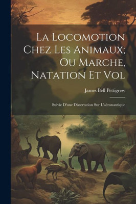 La Locomotion Chez Les Animaux; Ou Marche, Natation Et Vol: Suivie D'Une Dissertation Sur L'AEronautique (French Edition)