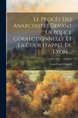Le Proces Des Anarchistes Devant La Police Correctionnelle Et La Cour D'Appel De Lyon ... (French Edition)