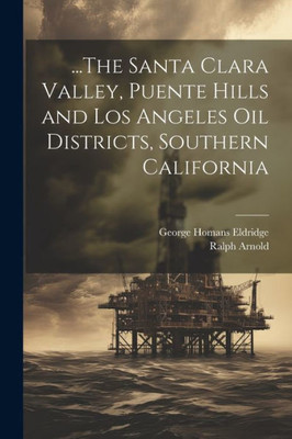 ...The Santa Clara Valley, Puente Hills And Los Angeles Oil Districts, Southern California