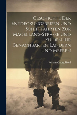 Geschichte Der Entdeckungsreisen Und Schifffahrten Zur Magellan's-Strasse Und Zu Den Ihr Benachbarten Ländern Und Meeren (German Edition) Geschichte Der Entdeckungsreisen Und Schifffahrten Zur Magellan's-Strasse Und Zu Den Ihr Benachbarten Ländern Und Meeren (German Edition)