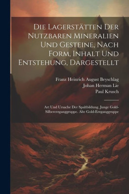 Die Lagerstätten Der Nutzbaren Mineralien Und Gesteine, Nach Form, Inhalt Und Entstehung, Dargestellt: Art Und Ursache Der Spaltbildung. Junge ... Alte Gold-Erzganggruppe (German Edition)