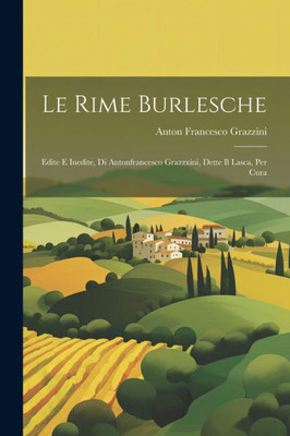 Le Rime Burlesche: Edite E Inedite, Di Antonfrancesco Grazzxini, Dette Il Lasca, Per Cura (Italian Edition)