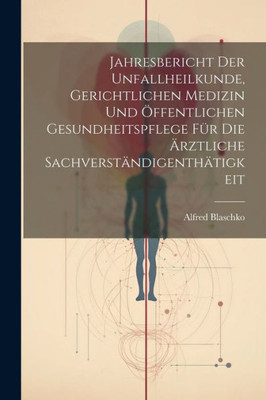 Jahresbericht Der Unfallheilkunde, Gerichtlichen Medizin Und Öffentlichen Gesundheitspflege Für Die Ärztliche Sachverständigenthätigkeit (German Edition)