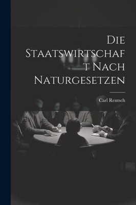 Die Staatswirtschaft Nach Naturgesetzen (German Edition)